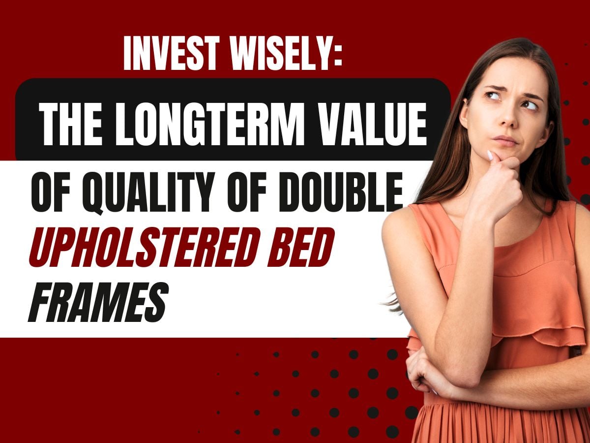 Investing Wisely The LongTerm Value of Quality Double Upholstered Bed