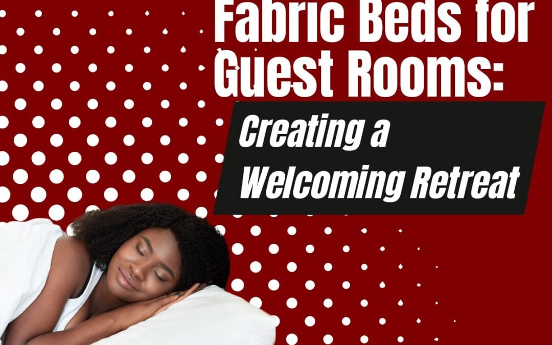 Fabric Beds for Guest Rooms: Creating a Welcoming Retreat