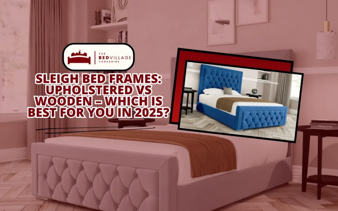 Sleigh Bed Frames: Upholstered vs Wooden, Which is Best for You in 2025?