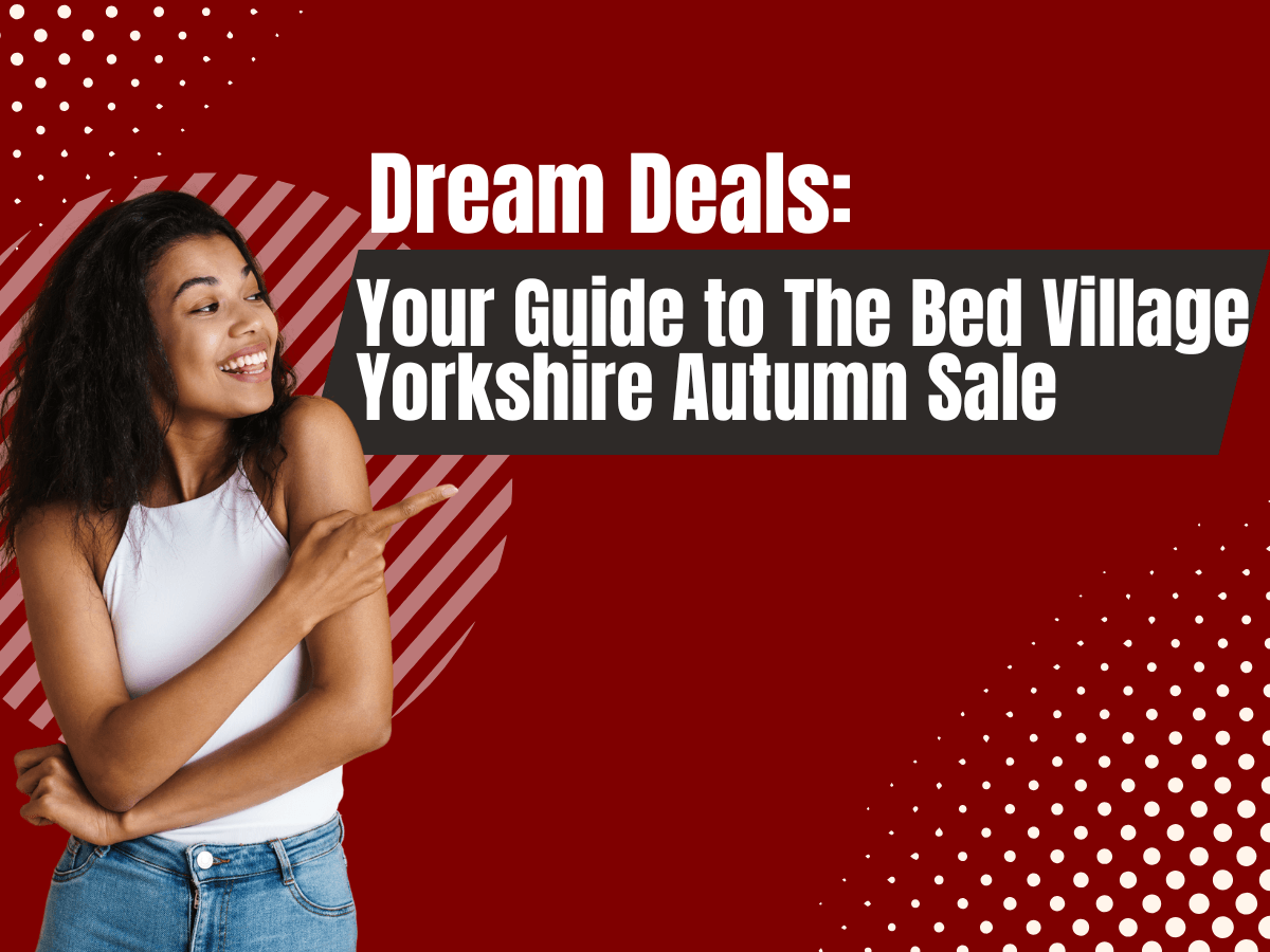 Dream Deals Your Guide to The Bed Village Yorkshire Autumn Sale Autumn Sale