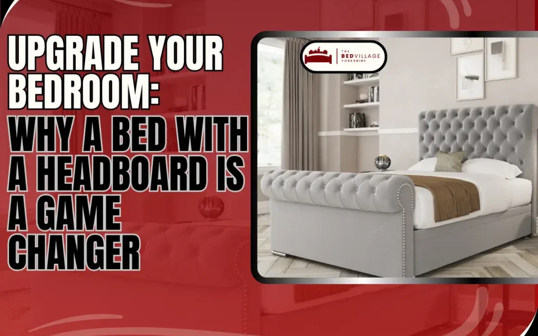 Upgrade Your Bedroom: Why a Bed with a Headboard is a Game Changer