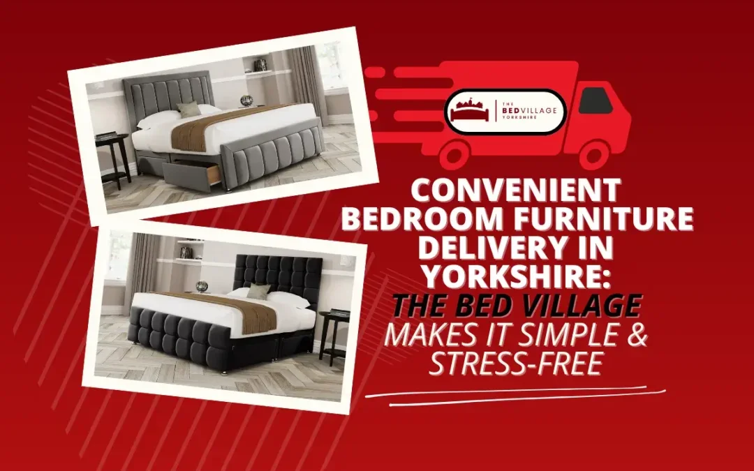 Convenient Bedroom Furniture Delivery: The Bed Village Yorkshire Has You Covered