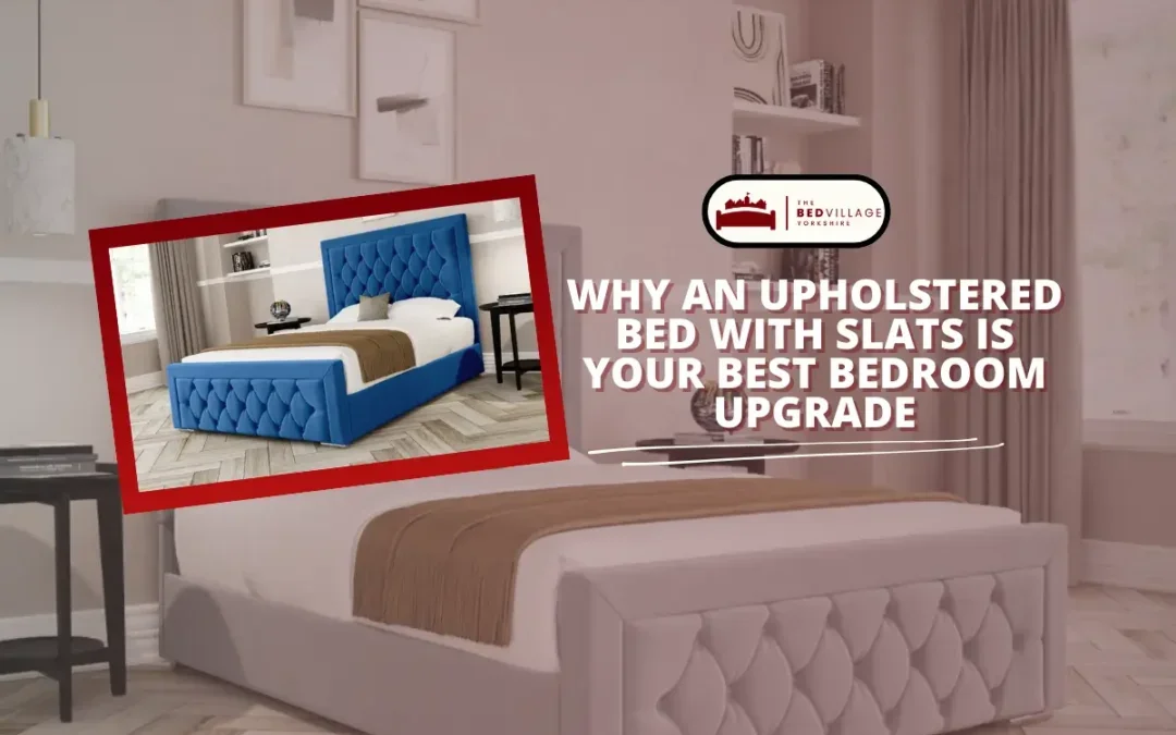 The Benefits of Choosing an Upholstered Bed with Slats